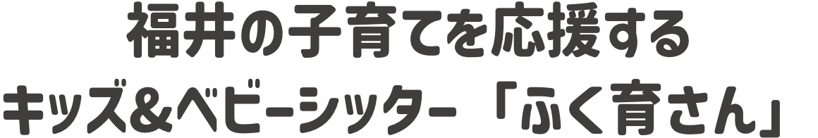 福井の子育てを応援するキッズ&ベビーシッター「ふく育さん」